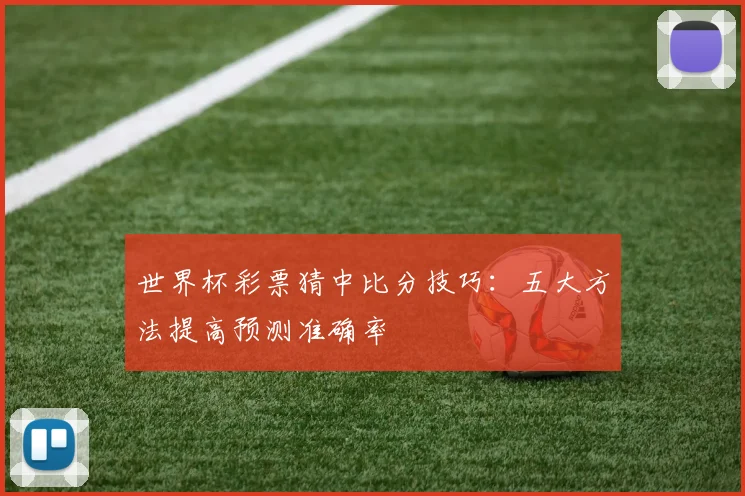 世界杯彩票猜中比分技巧:五大方法提高预测准确率