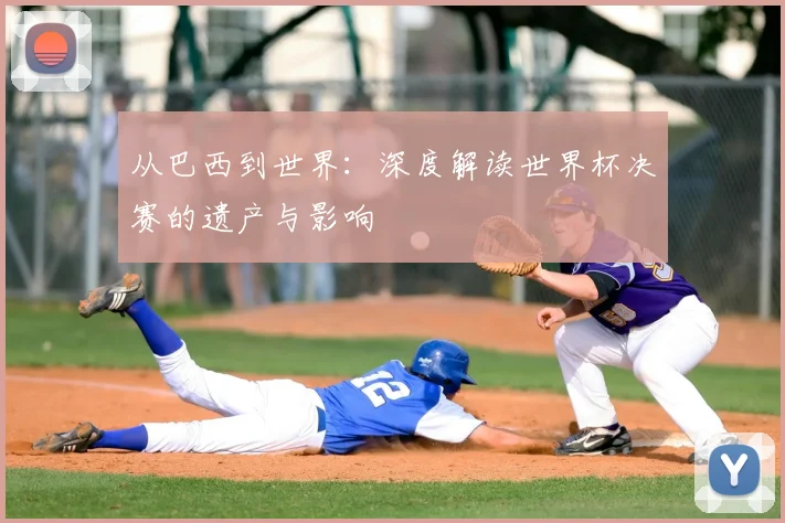从巴西到世界：深度解读世界杯决赛的遗产与影响