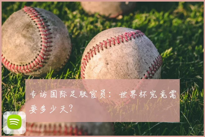 专访国际足联官员：世界杯究竟需要多少天？