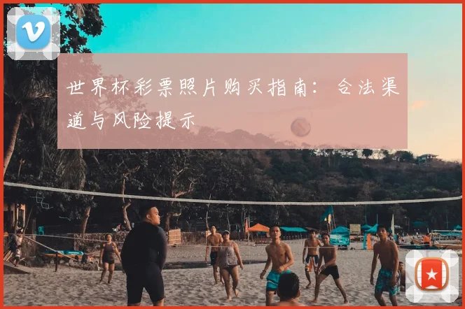 世界杯彩票照片购买指南:合法渠道与风险提示