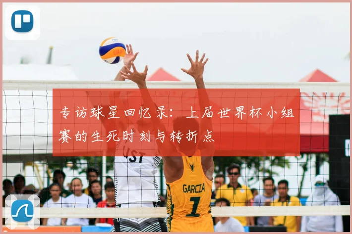 专访球星回忆录:上届世界杯小组赛的生死时刻与转折点