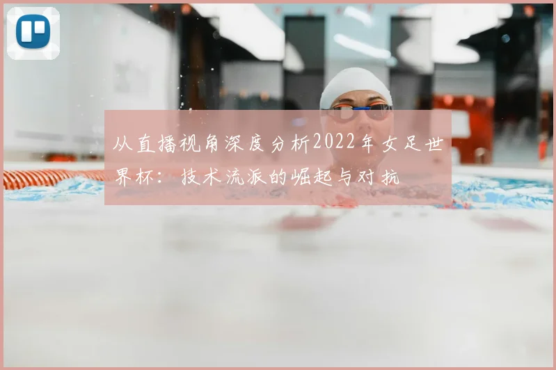 从直播视角深度分析2022年女足世界杯：技术流派的崛起与对抗
