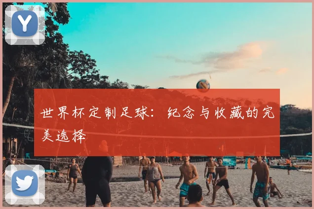 世界杯定制足球：纪念与收藏的完美选择