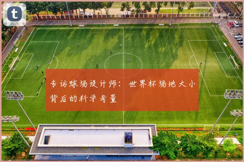 专访球场设计师:世界杯场地大小背后的科学考量