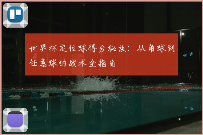 世界杯定位球得分秘诀：从角球到任意球的战术全指南