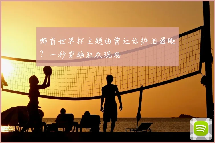 哪首世界杯主题曲曾让你热泪盈眶?一秒穿越狂欢现场