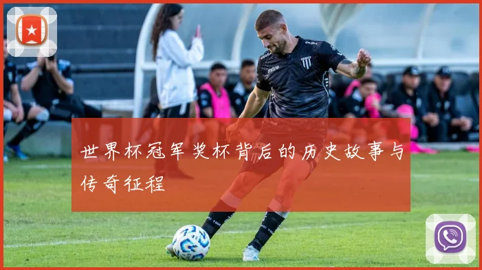 世界杯冠军奖杯背后的历史故事与传奇征程