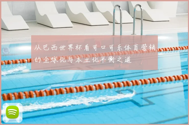 从巴西世界杯看可口可乐体育营销的全球化与本土化平衡之道