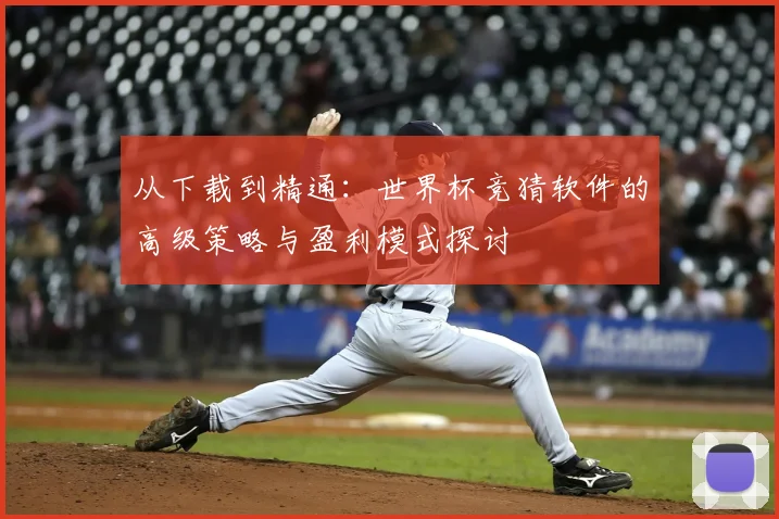 从下载到精通:世界杯竞猜软件的高级策略与盈利模式探讨