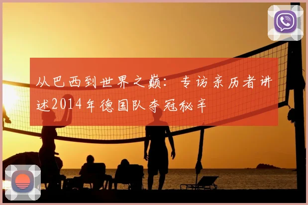 从巴西到世界之巅：专访亲历者讲述2014年德国队夺冠秘辛
