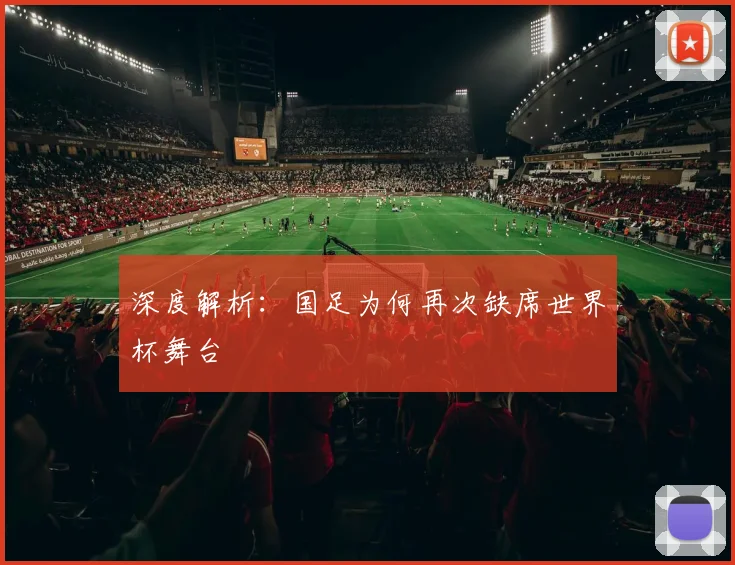 深度解析：国足为何再次缺席世界杯舞台