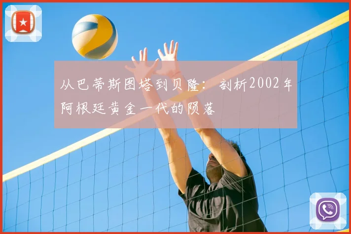 从巴蒂斯图塔到贝隆：剖析2002年阿根廷黄金一代的陨落