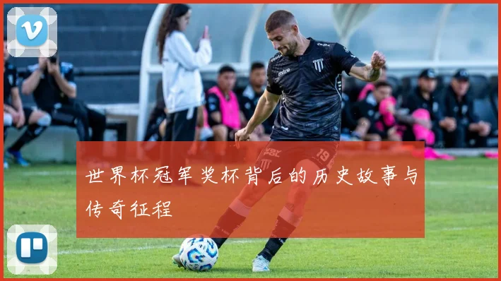 世界杯冠军奖杯背后的历史故事与传奇征程