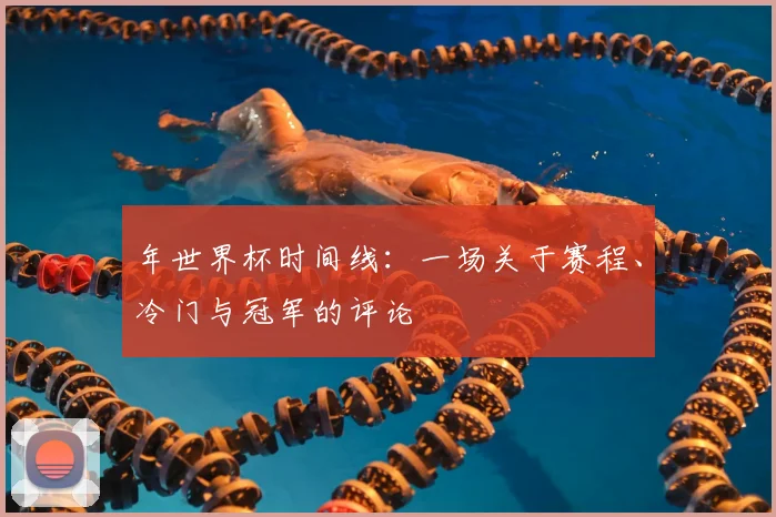 年世界杯时间线：一场关于赛程、冷门与冠军的评论