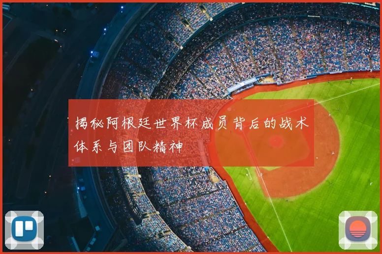 揭秘阿根廷世界杯成员背后的战术体系与团队精神