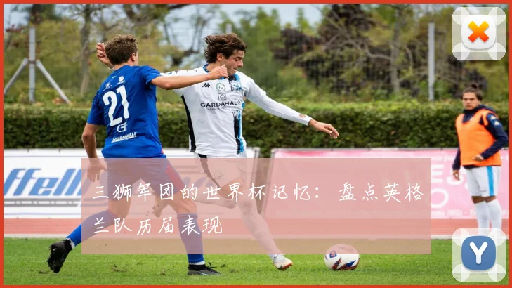 三狮军团的世界杯记忆：盘点英格兰队历届表现